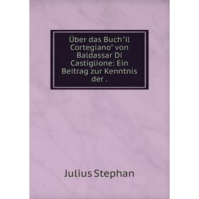 

Книга Über das Buchil Cortegiano von Baldassar Di Castiglione: Ein Beitrag zur Kenntnis der.
