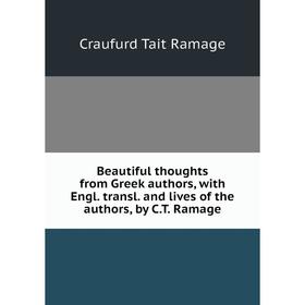 

Книга Beautiful thoughts from Greek authors, with Engl. transl. and lives of the authors, by C.T. Ramage