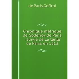 

Книга Chronique métrique de Godefroy de Paris : suivie de La taille de Paris, en 1313