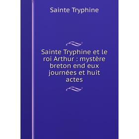 

Книга Sainte Tryphine et le roi Arthur: mystère breton end eux journées et huit actes. Sainte Tryph