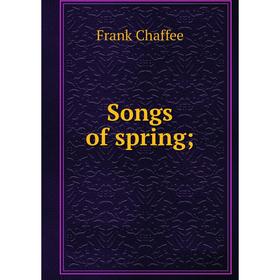 

Книга Songs of spring. Frank Chaffee