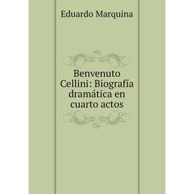 

Книга Benvenuto Cellini: Biografía dramática en cuarto actos