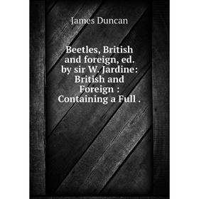 

Книга Beetles, British and foreign, ed. by sir W. Jardine: British and Foreign : Containing a Full.