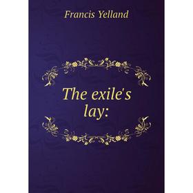 

Книга The exile's lay:. Francis Yelland