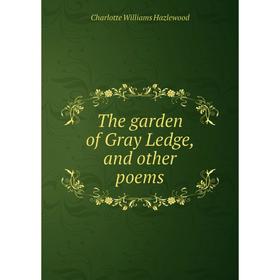 

Книга The garden of Gray Ledge, and other poems. Charlotte Williams Hazlewood