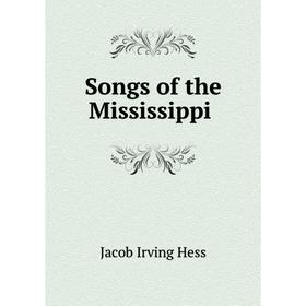 

Книга Songs of the Mississippi. Jacob Irving Hess