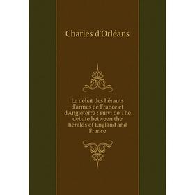 

Книга Le débat des hérauts d'armes de France et d'Angleterre: suivi de The debate between the heralds of England and France