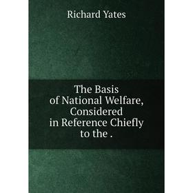 

Книга The Basis of National Welfare, Considered in Reference Chiefly to the. Richard Yates