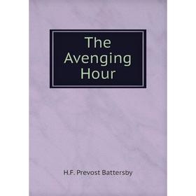 

Книга The Avenging Hour. H.F. Prevost Battersby