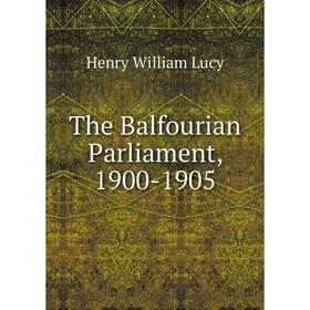 

Книга The Balfourian Parliament, 1900-1905. Henry William Lucy