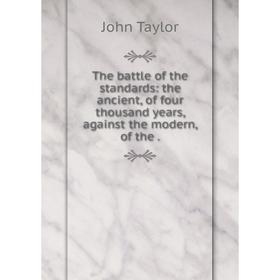 

Книга The battle of the standards: the ancient, of four thousand years, against the modern, of the. Taylor