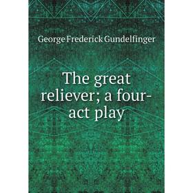 

Книга The great reliever; a four-act play. George Frederick Gundelfinger