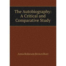 

Книга The Autobiography: A Critical and Comparative Study. Anna Robeson Brown Burr