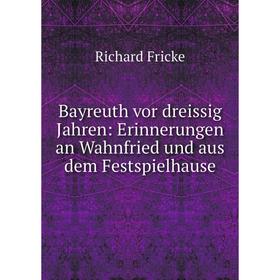 

Книга Bayreuth vor dreissig Jahren: Erinnerungen an Wahnfried und aus dem Festspielhause