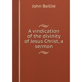

Книга A vindication of the divinity of Jesus Christ, a sermon