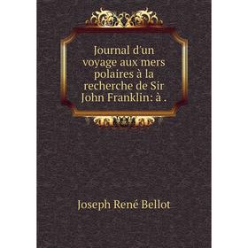 

Книга Journal d'un voyage aux mers polaires à la recherche de Sir John Franklin: à.