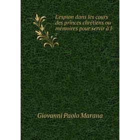 

Книга L'espion dans les cours des princes chrétiens ou mémoires pour servir à l7