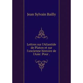 

Книга Lettres sur l'Atlantide de Platon et sur l'ancienne histoire de l'Asie: Pour