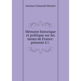 

Книга Mémoire historique et politique sur les mines de France: présenté à l