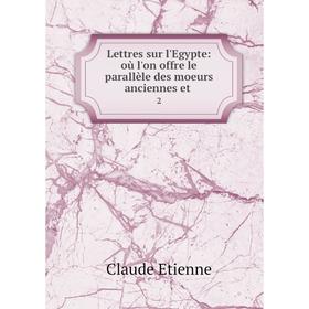 

Книга Lettres sur l'Egypte: où l'on offre le parallèle des moeurs anciennes et2