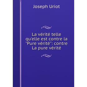 

Книга La vérité telle qu'elle est contre la Pure vérité: contre La pure vérité