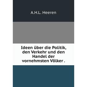 

Книга Ideen über die Politik, den Verkehr und den Handel der vornehmsten Völker