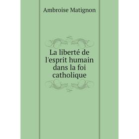 

Книга La liberté de l'esprit humain dans la foi catholique