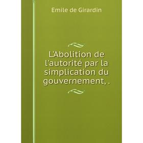 

Книга L'Abolition de l'autorité par la simplication du gouvernement