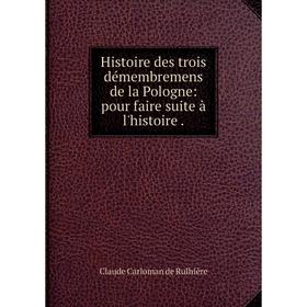 

Книга Histoire des trois démembremens de la Pologne: pour faire suite à l'histoire