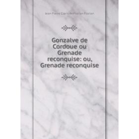 

Книга Gonzalve de Cordoue ou Grenade reconquise: ou, Grenade reconquise