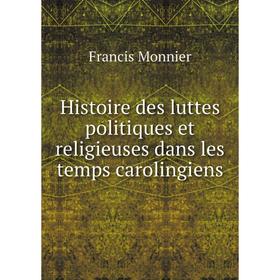 

Книга Histoire des luttes politiques et religieuses dans les temps carolingiens