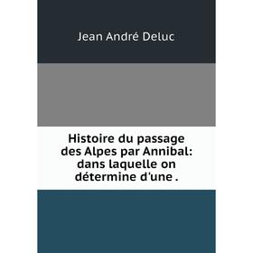 

Книга Histoire du passage des Alpes par Annibal: dans laquelle on détermine d'une