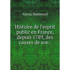 

Книга Histoire de l'esprit public en France, depuis 1789, des causes de son