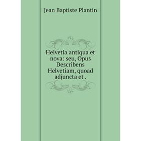 

Книга Helvetia antiqua et nova: seu, Opus Describens Helvetiam, quoad adjuncta et