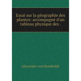 

Книга Essai sur la géographie des plantes: accompagné d'un tableau physique des