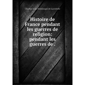 

Книга Histoire de France pendant les guerres de religion: pendant les guerres