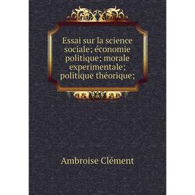 

Книга Essai sur la science sociale; économie politique; morale experimentale; politique théorique