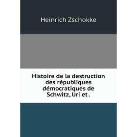 

Книга Histoire de la destruction des républiques démocratiques de Schwitz, Uri et