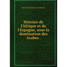 

Книга Histoire de l'Afrique et de l'Espagne, sous la domination des Arabes