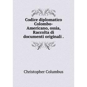 

Книга Codice diplomatico Colombo-Americano, ossia, Raccolta di documenti originali