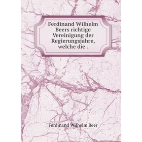 

Книга Ferdinand Wilhelm Beers richtige Vereinigung der Regierungsjahre