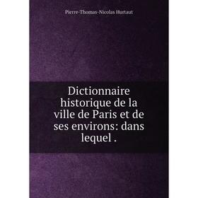 

Книга Dictionnaire historique de la ville de Paris et de ses environs