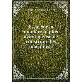 

Книга Essai sur la manière la plus avantageuse de construire les machines