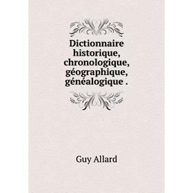 

Книга Dictionnaire historique, chronologique, géographique, généalogique