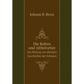 

Книга Die Kelten und Althelvetier Ein Beitrag zur ältesten Geschichte der Schweiz