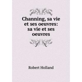 

Книга Channing, sa vie et ses oeuvres: sa vie et ses oeuvres