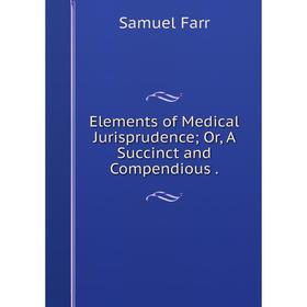 

Книга Elements of Medical Jurisprudence; Or, A Succinct and Compendious