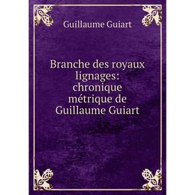 

Книга Branche des royaux lignages: chronique métrique de Guillaume Guiart