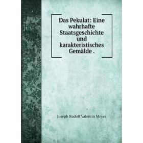 

Книга Das Pekulat: Eine wahrhafte Staatsgeschichte und karakteristisches Gemälde