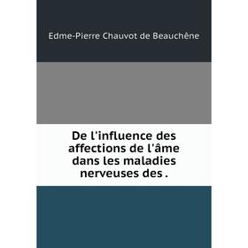 

Книга De l'influence des affections de l'âme dans les maladies nerveuses